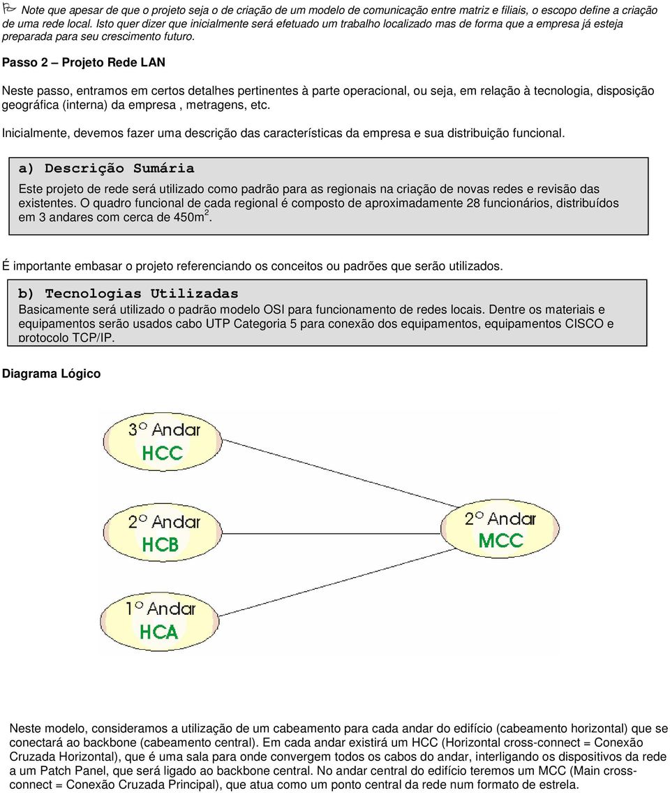 Passo 2 Projeto Rede LAN Neste passo, entramos em certos detalhes pertinentes à parte operacional, ou seja, em relação à tecnologia, disposição geográfica (interna) da empresa, metragens, etc.