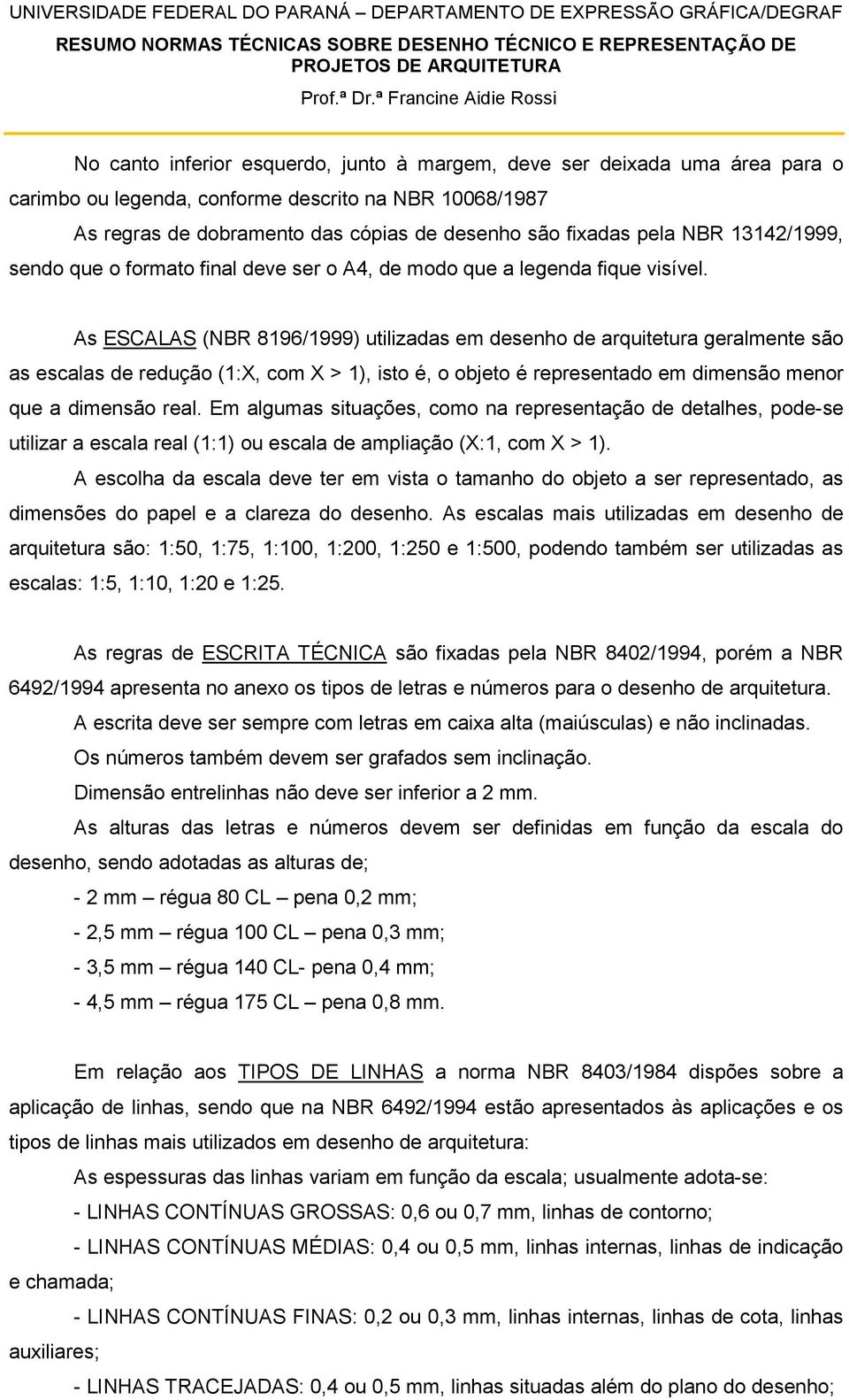 As ESCALAS (NBR 8196/1999) utilizadas em desenho de arquitetura geralmente são as escalas de redução (1:X, com X > 1), isto é, o objeto é representado em dimensão menor que a dimensão real.