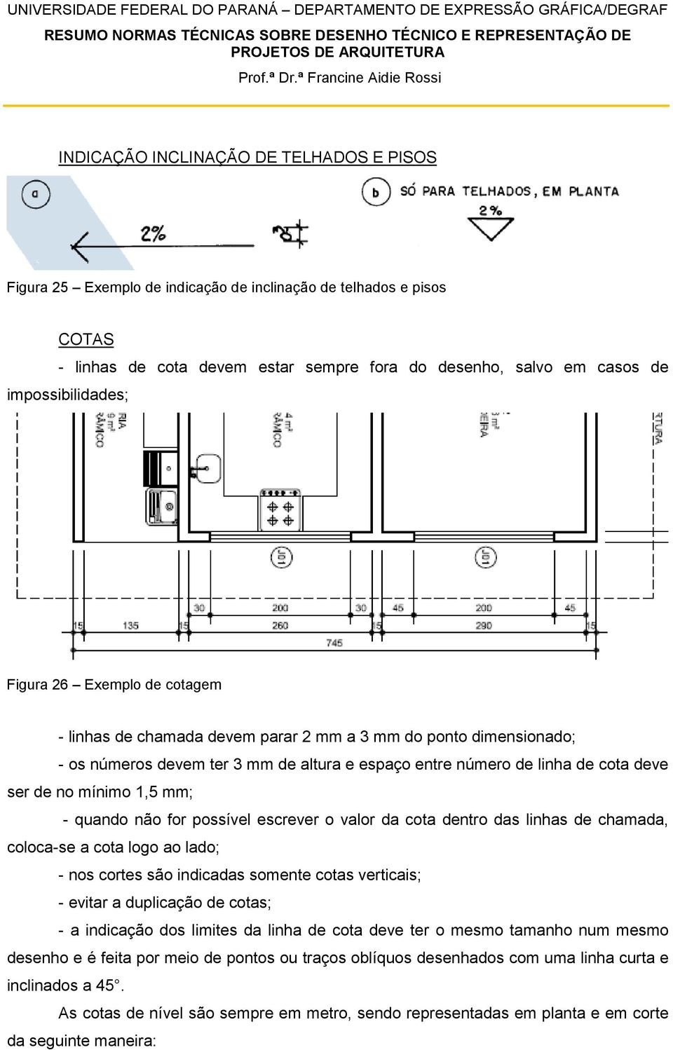 de no mínimo 1,5 mm; - quando não for possível escrever o valor da cota dentro das linhas de chamada, coloca-se a cota logo ao lado; - nos cortes são indicadas somente cotas verticais; - evitar a