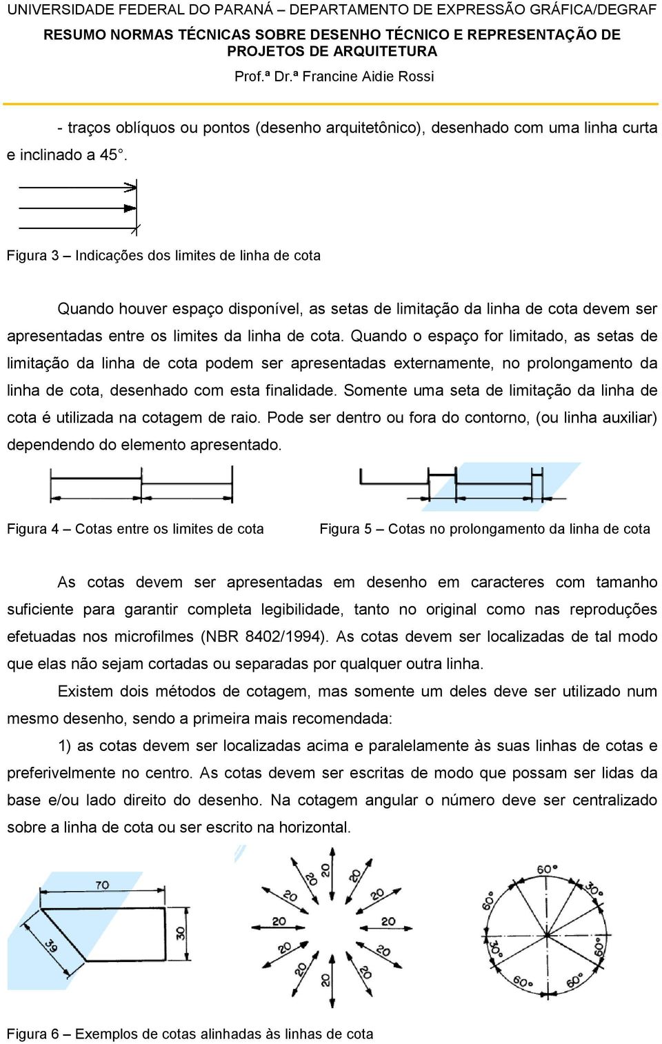 Quando o espaço for limitado, as setas de limitação da linha de cota podem ser apresentadas externamente, no prolongamento da linha de cota, desenhado com esta finalidade.