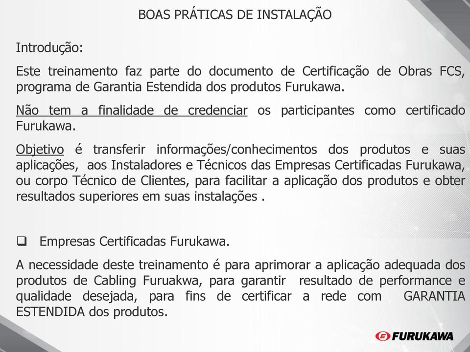 Objetivo é transferir informações/conhecimentos dos produtos e suas aplicações, aos Instaladores e Técnicos das Empresas Certificadas Furukawa, ou corpo Técnico de Clientes, para facilitar a