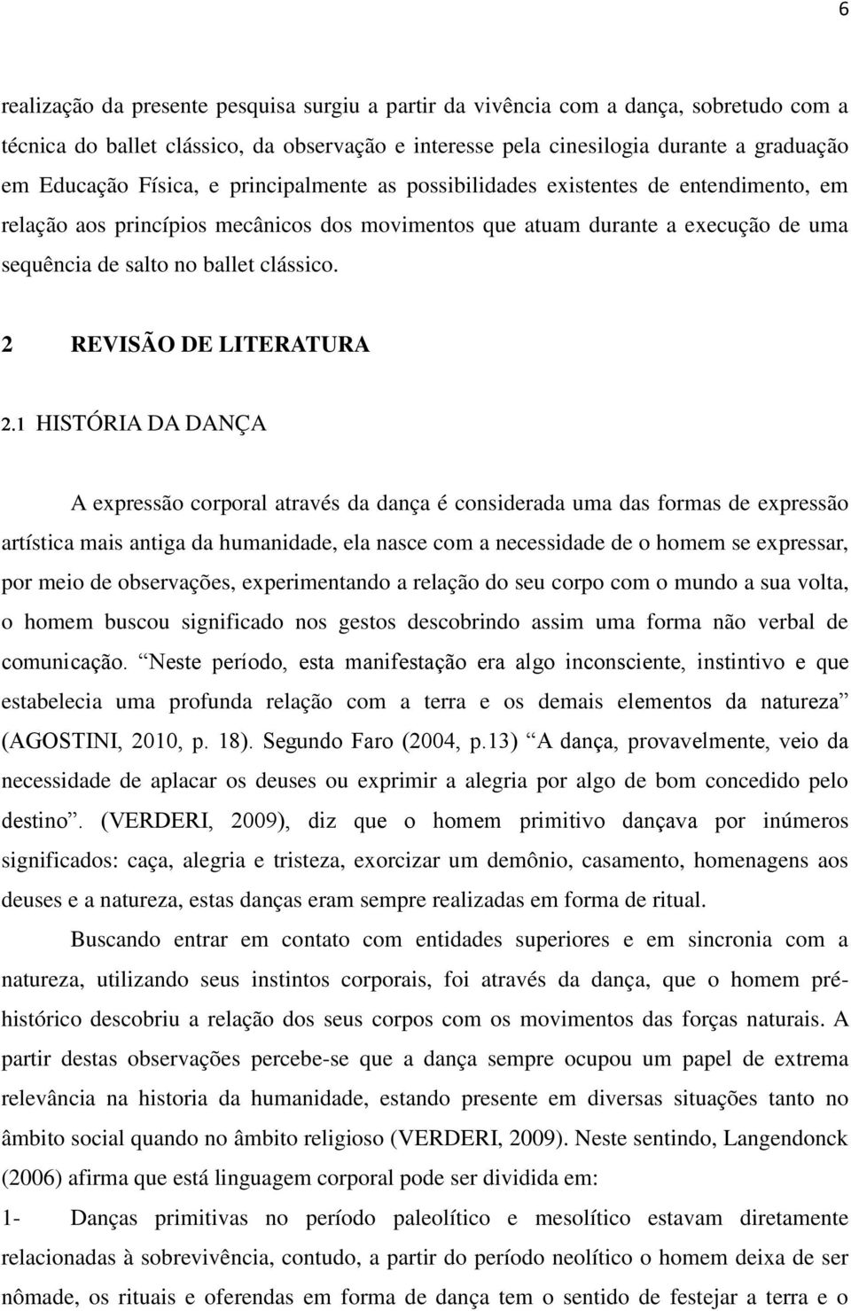 2 REVISÃO DE LITERATURA HISTÓRIA DA DANÇA A expressão corporal através da dança é considerada uma das formas de expressão artística mais antiga da humanidade, ela nasce com a necessidade de o homem