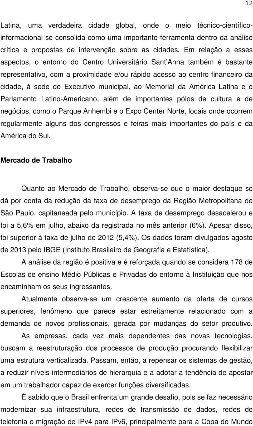 municipal, ao Memorial da América Latina e o Parlamento Latino-Americano, além de importantes pólos de cultura e de negócios, como o Parque Anhembi e o Expo Center Norte, locais onde ocorrem