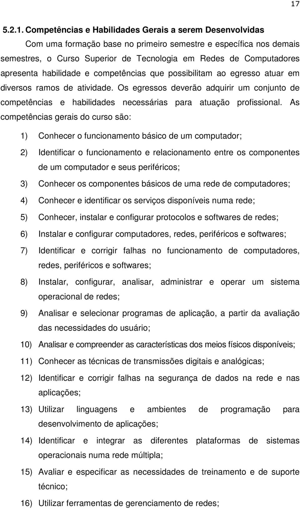 Os egressos deverão adquirir um conjunto de competências e habilidades necessárias para atuação profissional.