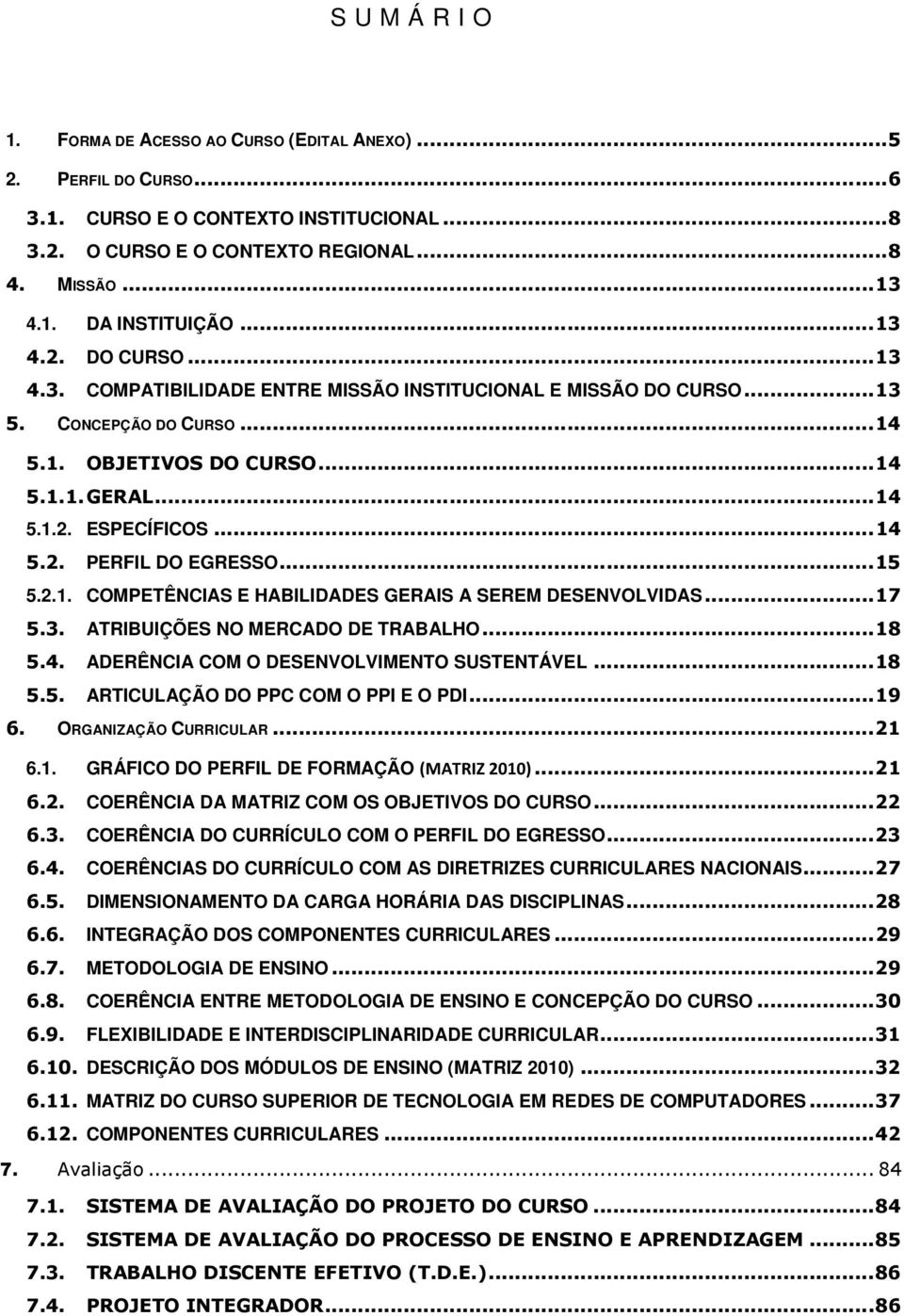 .. 15 5.2.1. COMPETÊNCIAS E HABILIDADES GERAIS A SEREM DESENVOLVIDAS... 17 5.3. ATRIBUIÇÕES NO MERCADO DE TRABALHO... 18 5.4. ADERÊNCIA COM O DESENVOLVIMENTO SUSTENTÁVEL... 18 5.5. ARTICULAÇÃO DO PPC COM O PPI E O PDI.