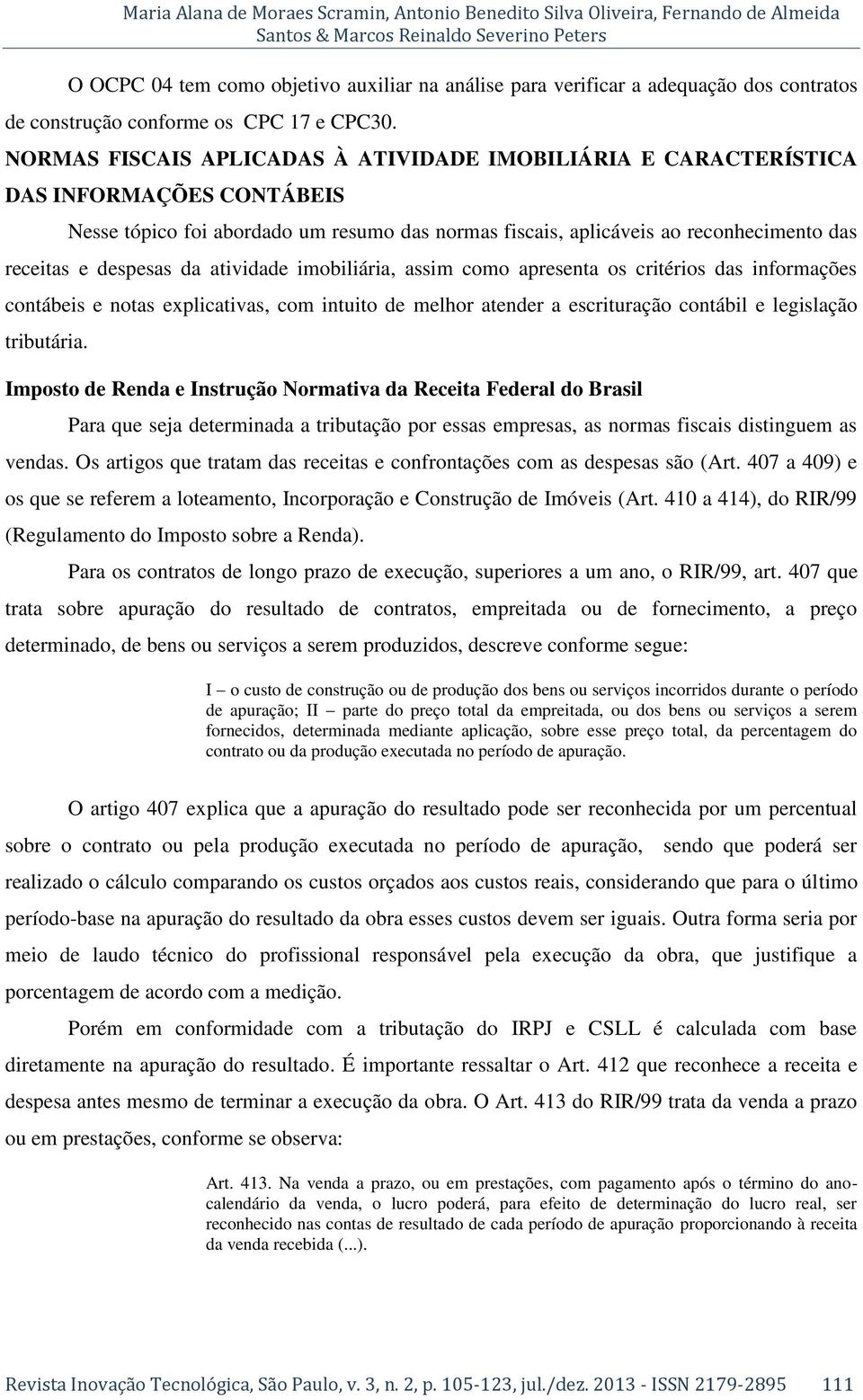 NORMAS FISCAIS APLICADAS À ATIVIDADE IMOBILIÁRIA E CARACTERÍSTICA DAS INFORMAÇÕES CONTÁBEIS Nesse tópico foi abordado um resumo das normas fiscais, aplicáveis ao reconhecimento das receitas e