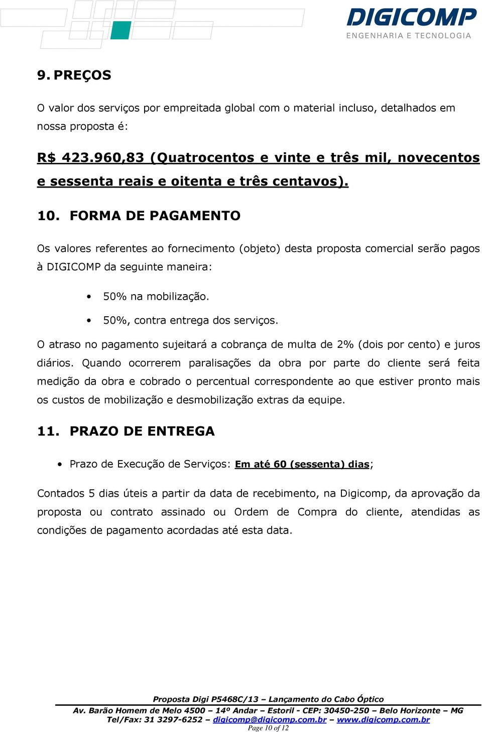 FORMA DE PAGAMENTO Os valores referentes ao fornecimento (objeto) desta proposta comercial serão pagos à DIGICOMP da seguinte maneira: 50% na mobilização. 50%, contra entrega dos serviços.