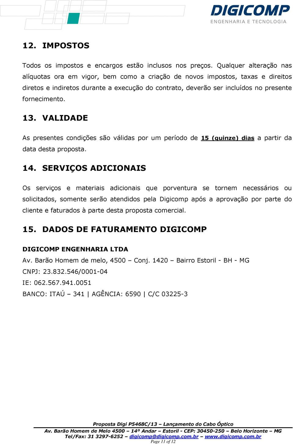 fornecimento. 13. VALIDADE As presentes condições são válidas por um período de 15 (quinze) dias a partir da data desta proposta. 14.