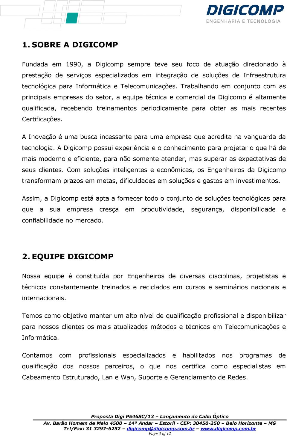 Trabalhando em conjunto com as principais empresas do setor, a equipe técnica e comercial da Digicomp é altamente qualificada, recebendo treinamentos periodicamente para obter as mais recentes