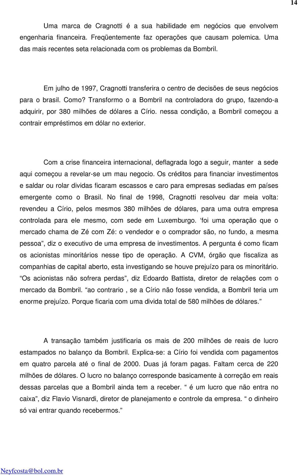 Transformo o a Bombril na controladora do grupo, fazendo-a adquirir, por 380 milhões de dólares a Círio. nessa condição, a Bombril começou a contrair empréstimos em dólar no exterior.