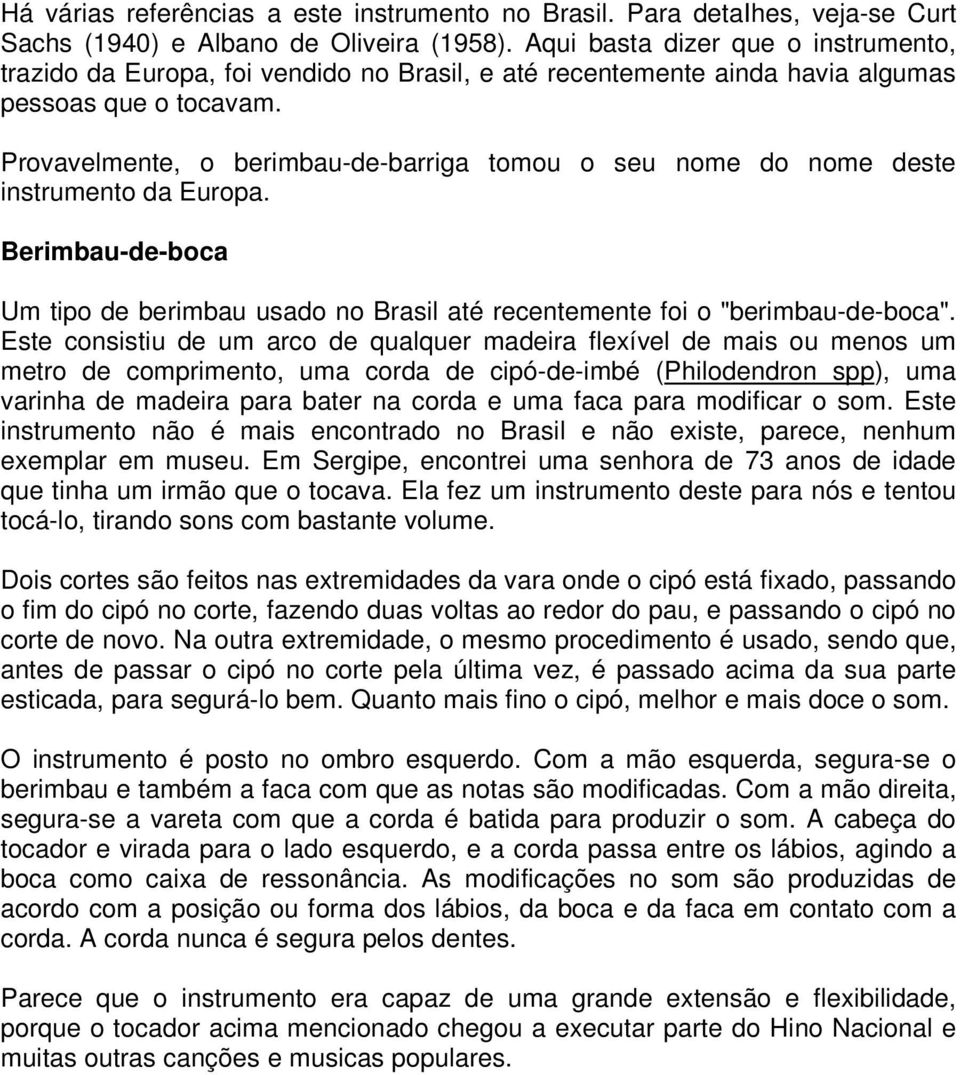 Provavelmente, o berimbau-de-barriga tomou o seu nome do nome deste instrumento da Europa. Berimbau-de-boca Um tipo de berimbau usado no Brasil até recentemente foi o "berimbau-de-boca".