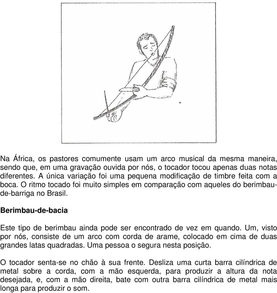 Berimbau-de-bacia Este tipo de berimbau ainda pode ser encontrado de vez em quando. Um, visto por nós, consiste de um arco com corda de arame, colocado em cima de duas grandes latas quadradas.