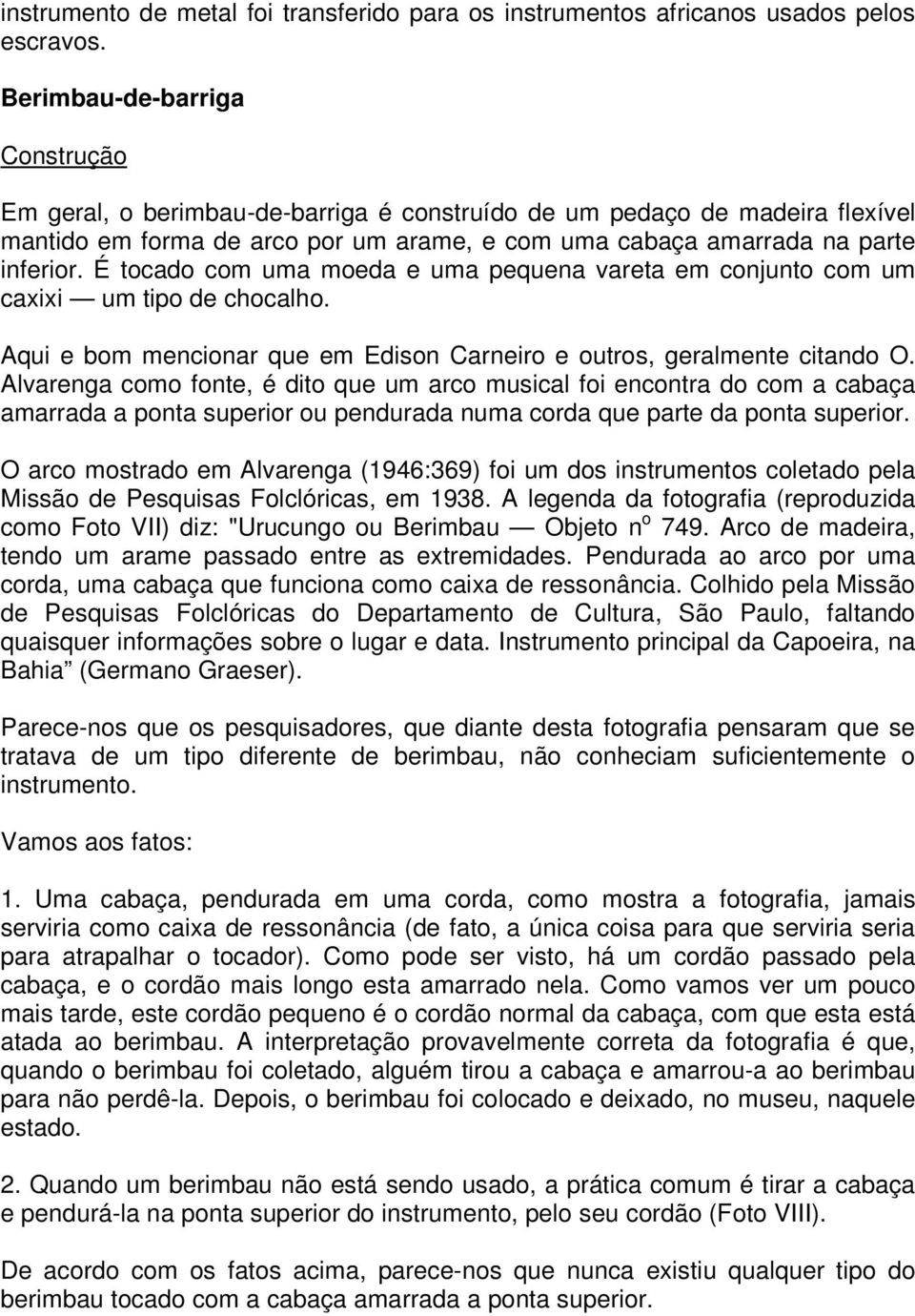 É tocado com uma moeda e uma pequena vareta em conjunto com um caxixi um tipo de chocalho. Aqui e bom mencionar que em Edison Carneiro e outros, geralmente citando O.