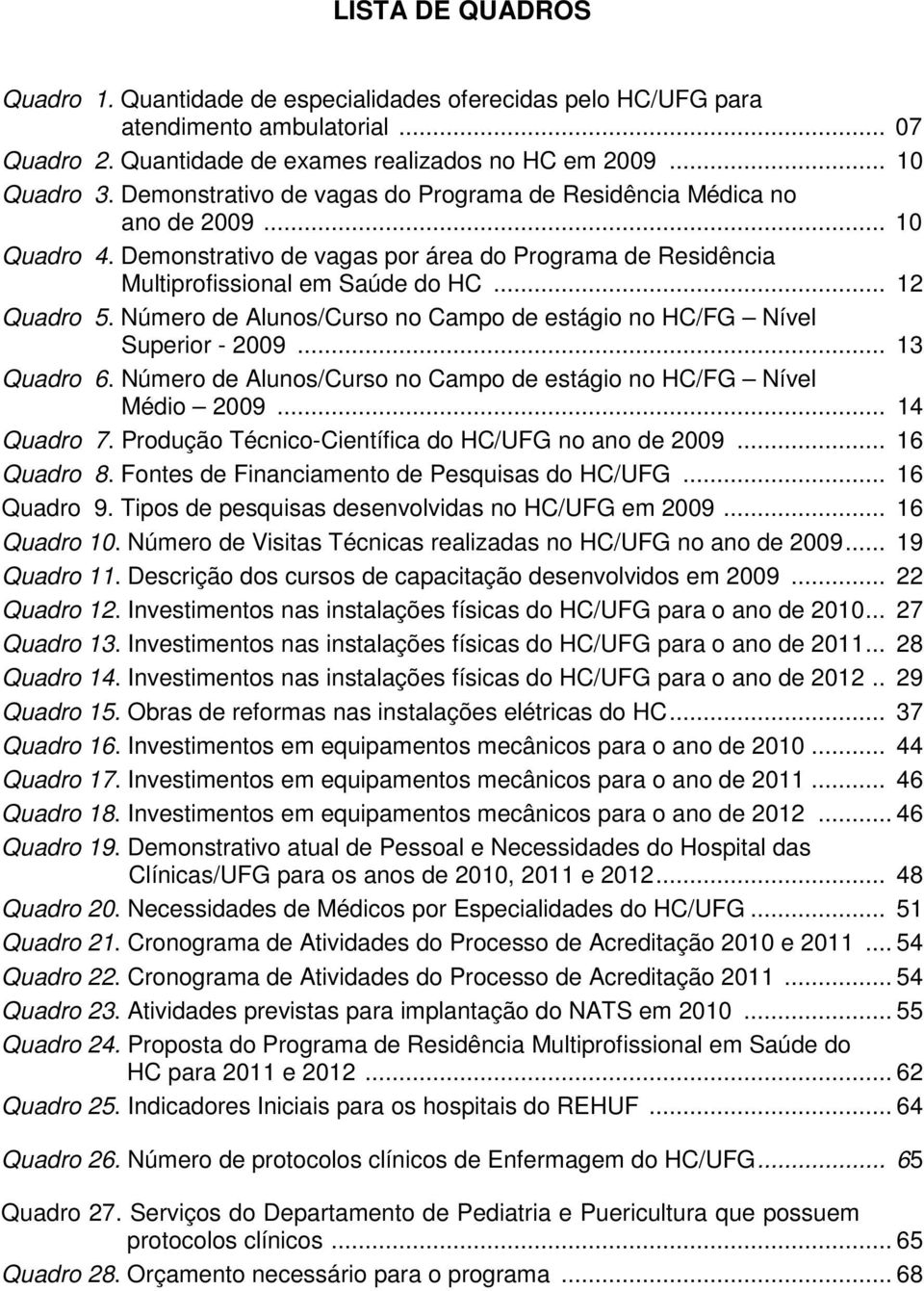 Número de Alunos/Curso no Campo de estágio no HC/FG Nível Superior - 2009... 13 Quadro 6. Número de Alunos/Curso no Campo de estágio no HC/FG Nível Médio 2009... 14 Quadro 7.