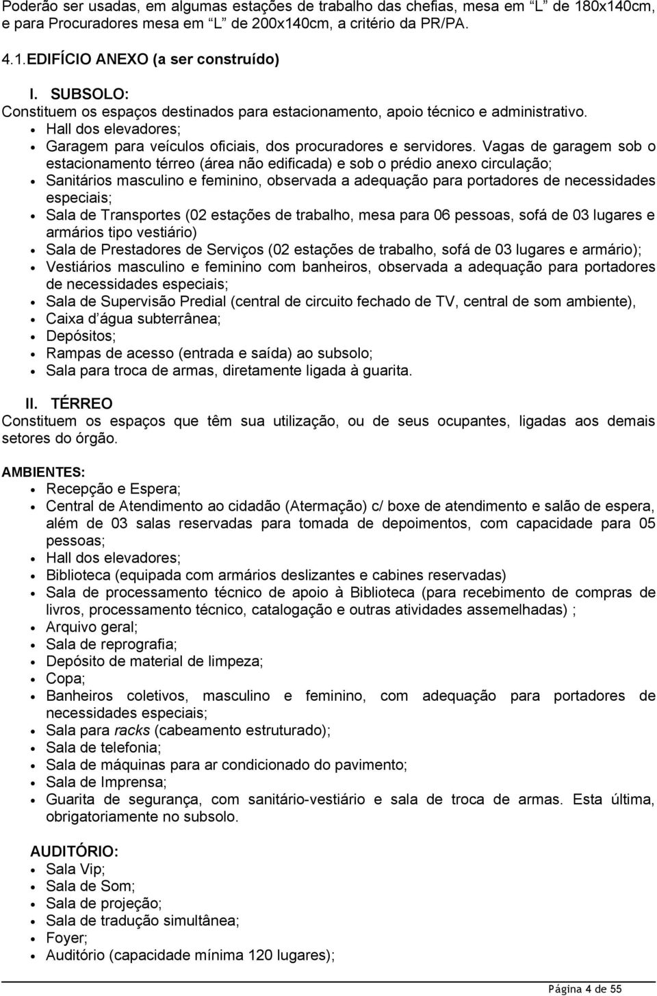 Vagas de garagem sob o estacionamento térreo (área não edificada) e sob o prédio anexo circulação; Sanitários masculino e feminino, observada a adequação para portadores de necessidades especiais;