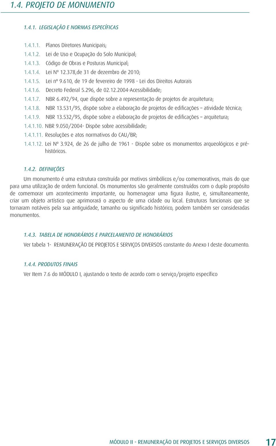 296, de 02.12.2004-Acessibilidade; 1.4.1.7. NBR 6.492/94, que dispõe sobre a representação de projetos de arquitetura; 1.4.1.8. NBR 13.