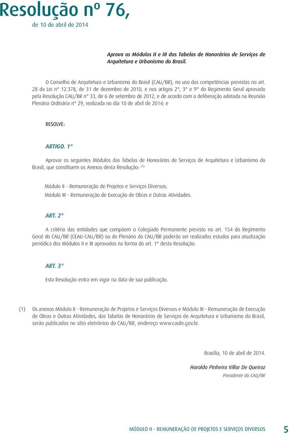 378, de 31 de dezembro de 2010, e nos artigos 2, 3 e 9 do Regimento Geral aprovado pela Resolução CAU/BR n 33, de 6 de setembro de 2012, e de acordo com a deliberação adotada na Reunião Plenária