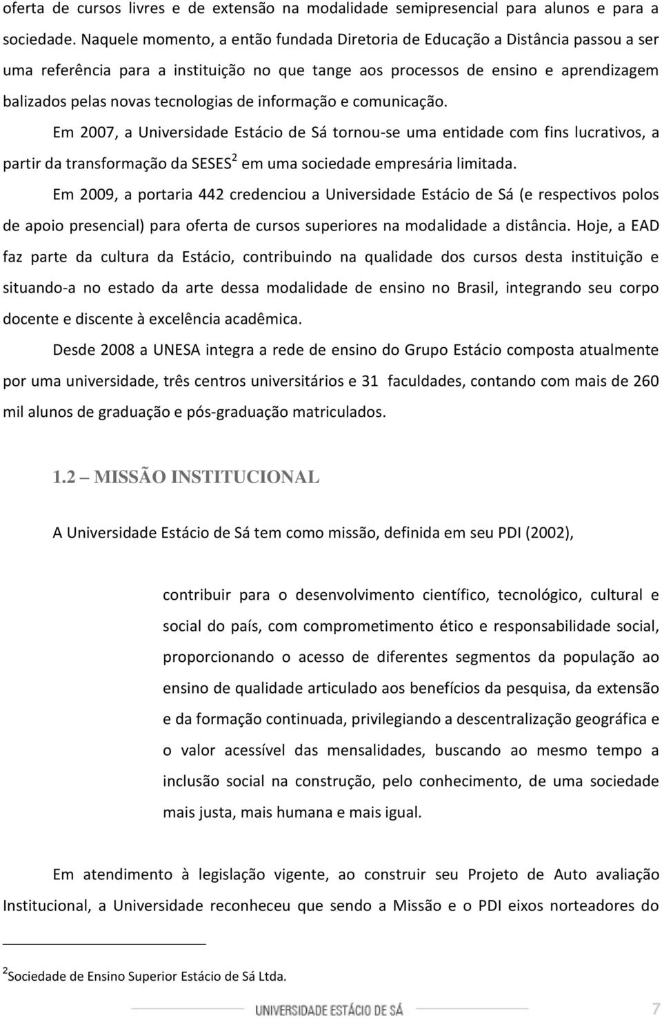 de informação e comunicação. Em 2007, a Universidade Estácio de Sá tornou-se uma entidade com fins lucrativos, a partir da transformação da SESES 2 em uma sociedade empresária limitada.