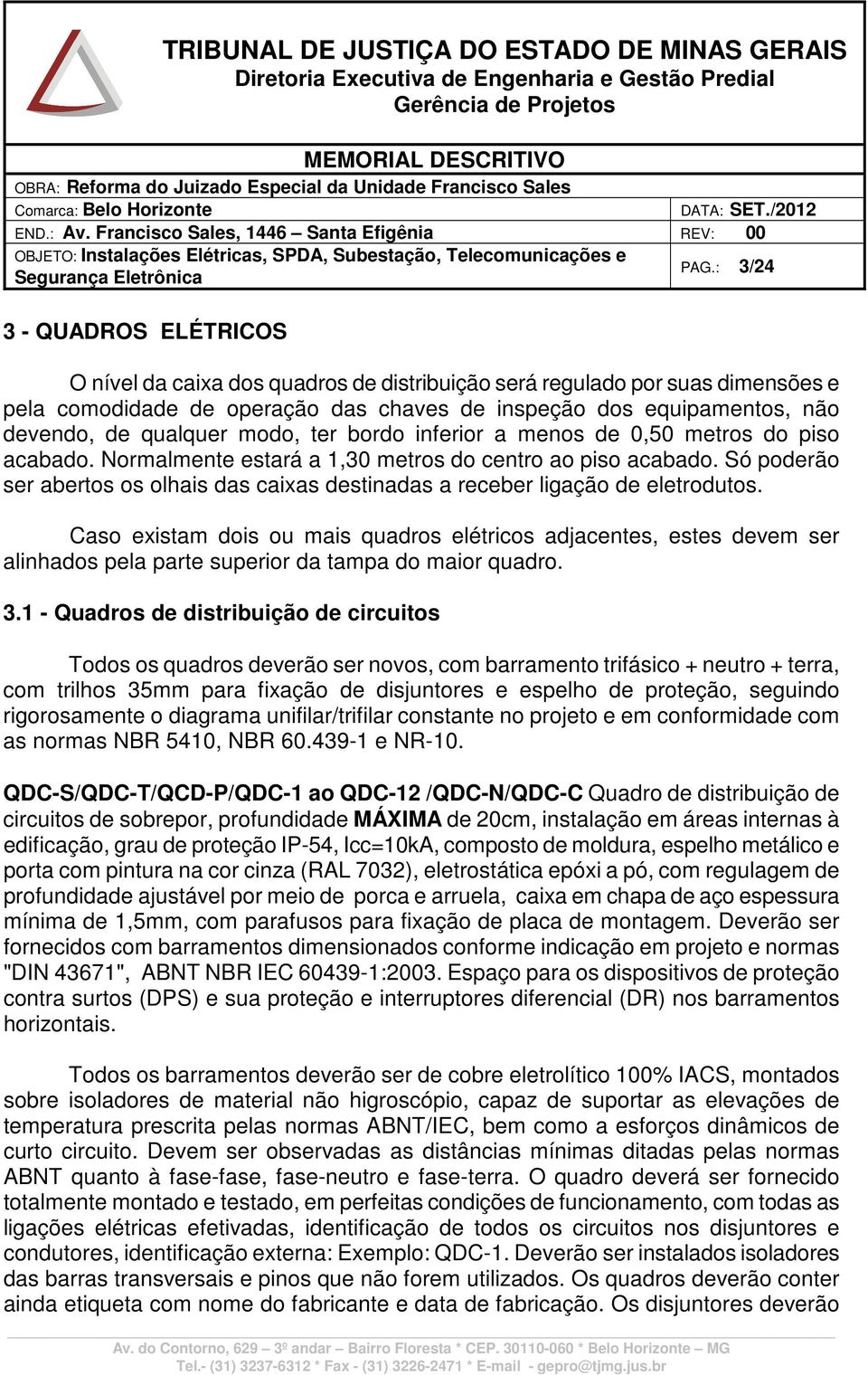 Só poderão ser abertos os olhais das caixas destinadas a receber ligação de eletrodutos.