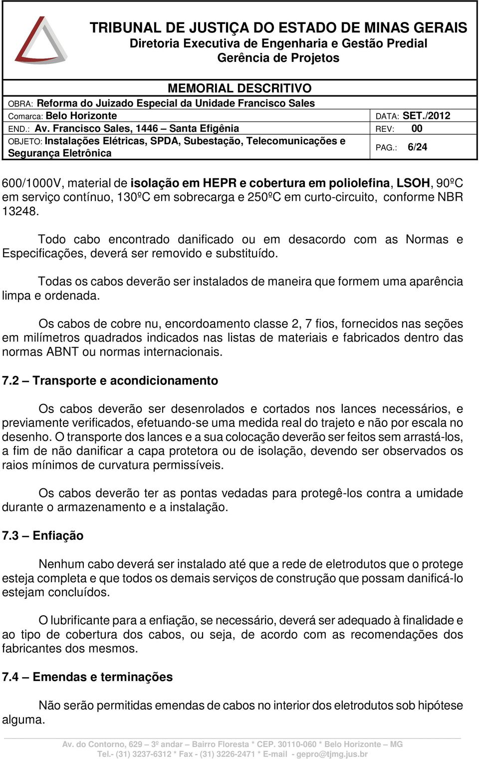 Todas os cabos deverão ser instalados de maneira que formem uma aparência limpa e ordenada.