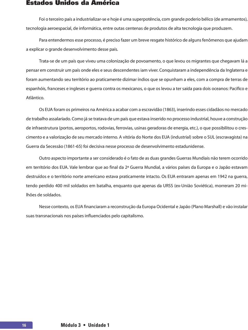 Trata-se de um país que viveu uma colonização de povoamento, o que levou os migrantes que chegavam lá a pensar em construir um país onde eles e seus descendentes iam viver.