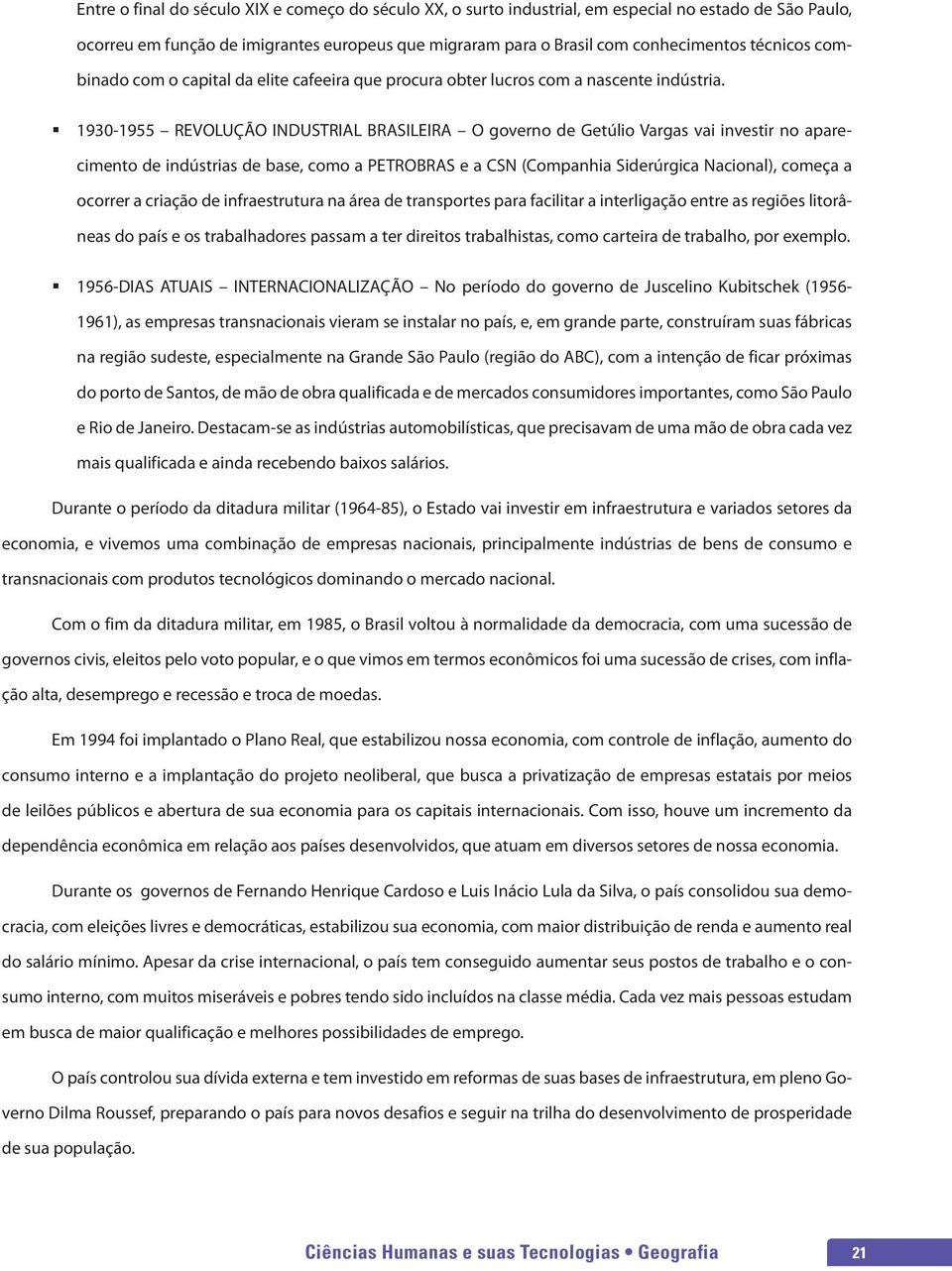 1930-1955 REVOLUÇÃO INDUSTRIAL BRASILEIRA O governo de Getúlio Vargas vai investir no aparecimento de indústrias de base, como a PETROBRAS e a CSN (Companhia Siderúrgica Nacional), começa a ocorrer a