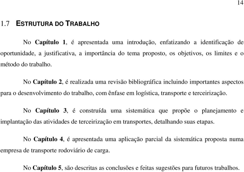 No Capítulo 2, é realizada uma revisão bibliográfica incluindo importantes aspectos para o desenvolvimento do trabalho, com ênfase em logística, transporte e terceirização.