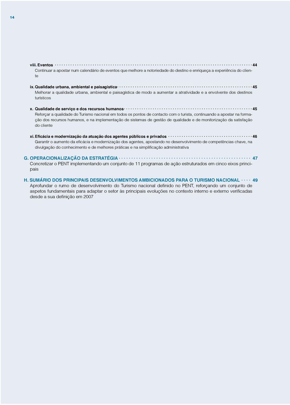 Qualidade de serviço e dos recursos humanos 45 Reforçar a qualidade do Turismo nacional em todos os pontos de contacto com o turista, continuando a apostar na formação dos recursos humanos, e na