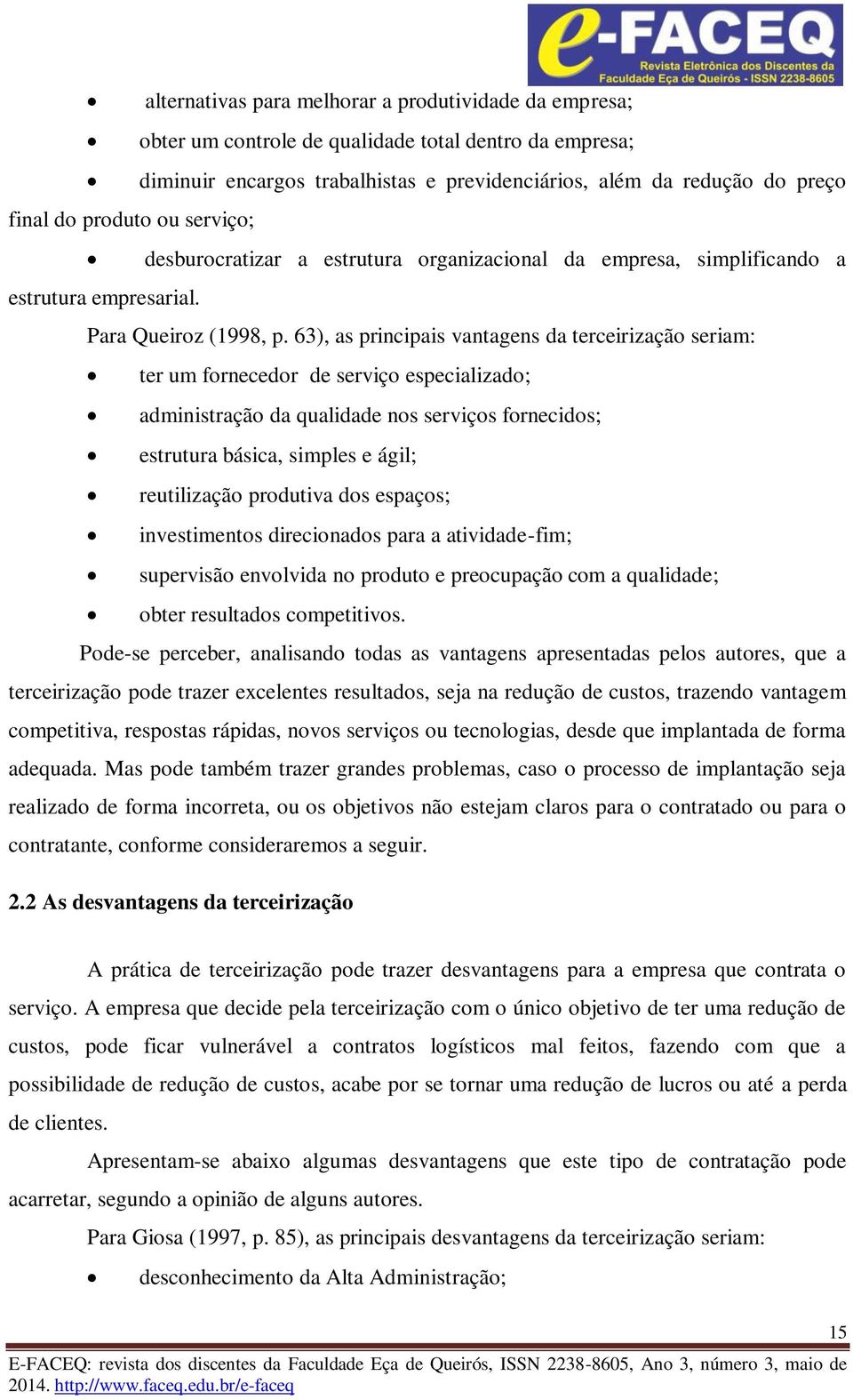 63), as principais vantagens da terceirização seriam: ter um fornecedor de serviço especializado; administração da qualidade nos serviços fornecidos; estrutura básica, simples e ágil; reutilização