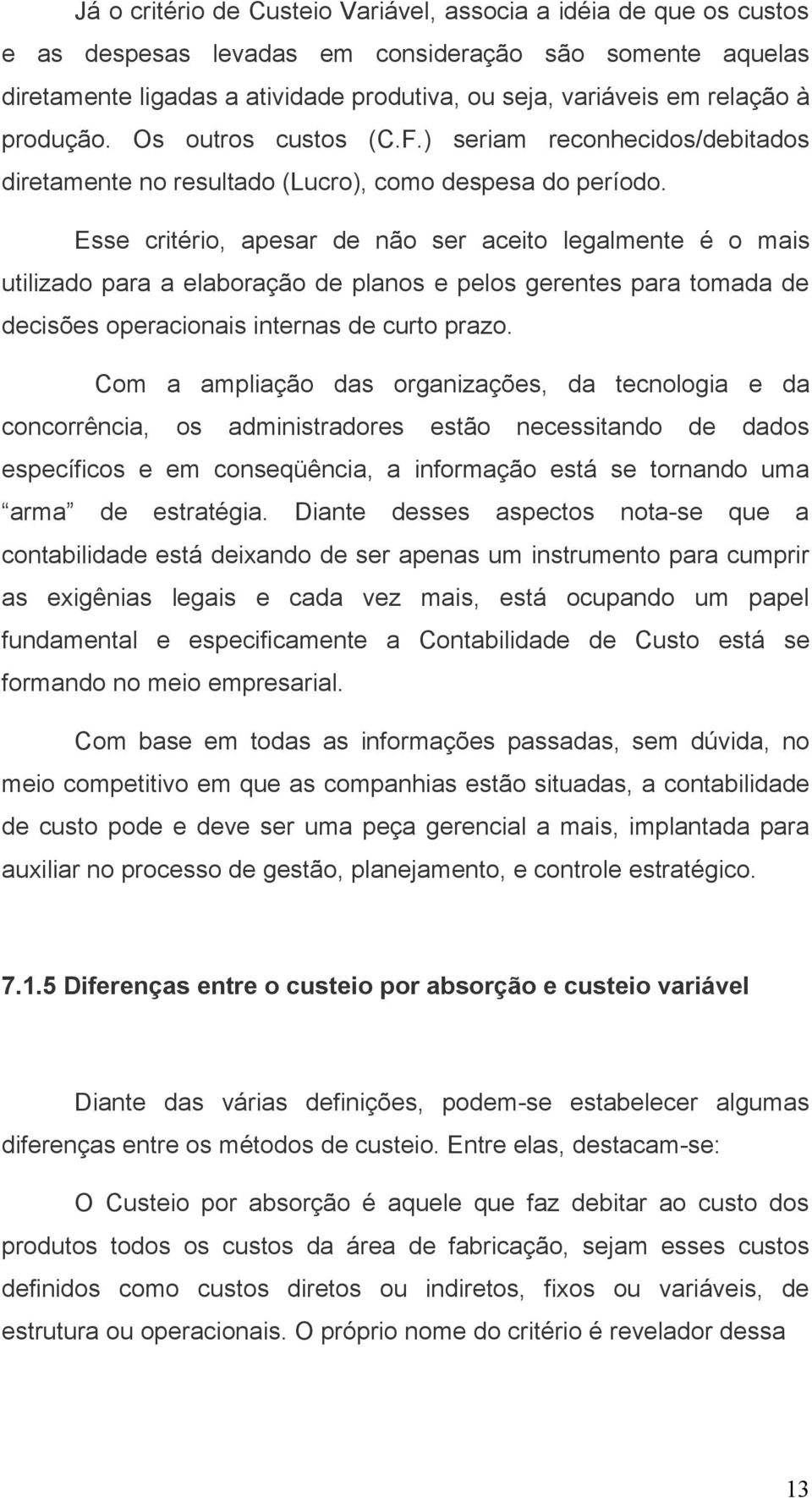 Esse critério, apesar de não ser aceito legalmente é o mais utilizado para a elaboração de planos e pelos gerentes para tomada de decisões operacionais internas de curto prazo.