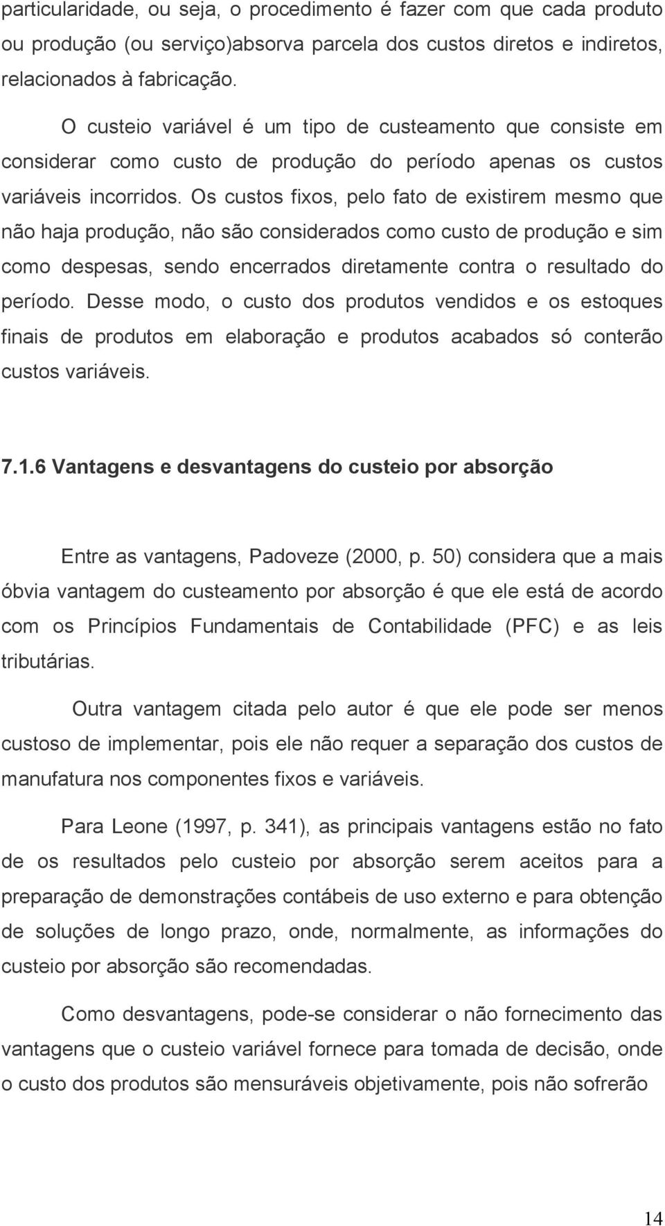 Os custos fixos, pelo fato de existirem mesmo que não haja produção, não são considerados como custo de produção e sim como despesas, sendo encerrados diretamente contra o resultado do período.