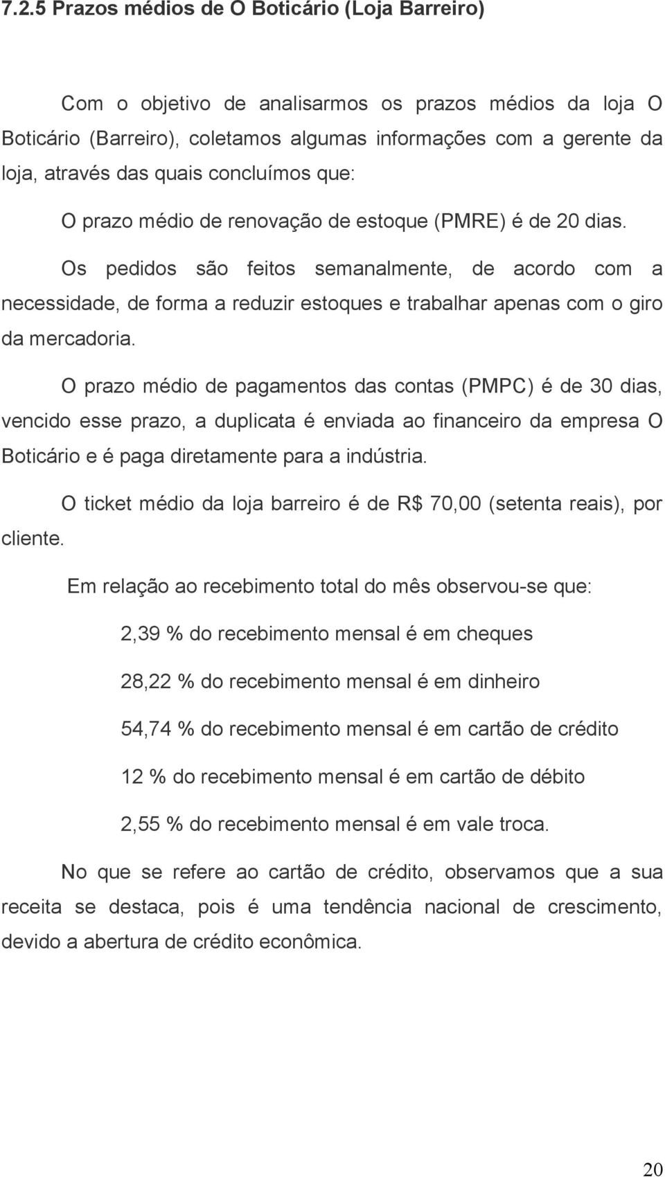 Os pedidos são feitos semanalmente, de acordo com a necessidade, de forma a reduzir estoques e trabalhar apenas com o giro da mercadoria.