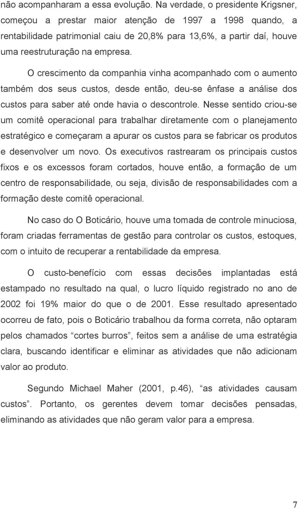 O crescimento da companhia vinha acompanhado com o aumento também dos seus custos, desde então, deu-se ênfase a análise dos custos para saber até onde havia o descontrole.