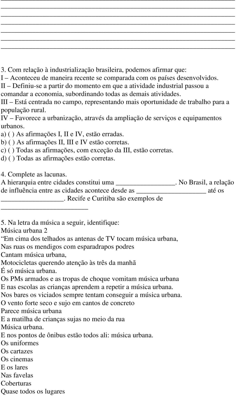 III Está centrada no campo, representando mais oportunidade de trabalho para a população rural. IV Favorece a urbanização, através da ampliação de serviços e equipamentos urbanos.