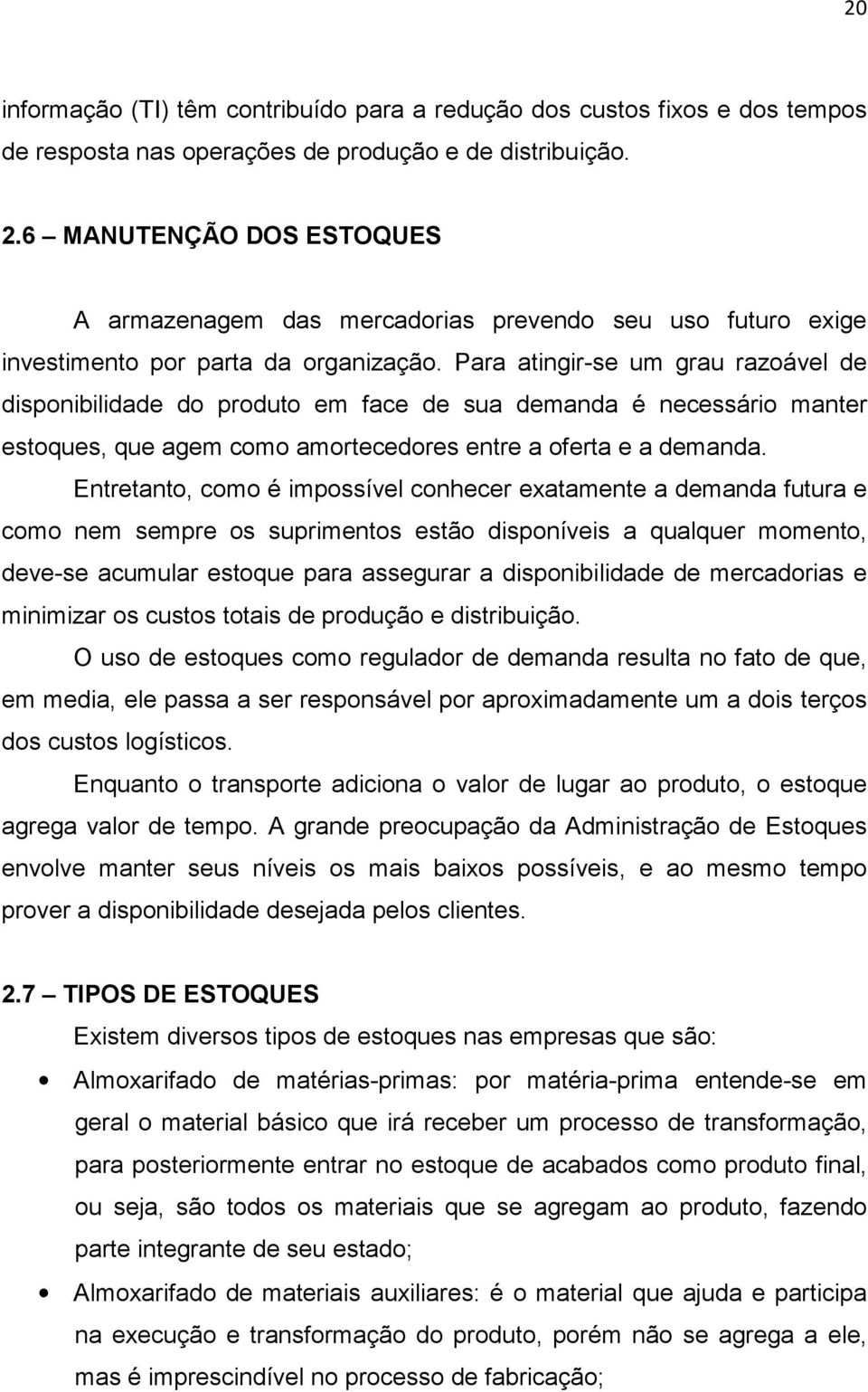 Para atingir-se um grau razoável de disponibilidade do produto em face de sua demanda é necessário manter estoques, que agem como amortecedores entre a oferta e a demanda.