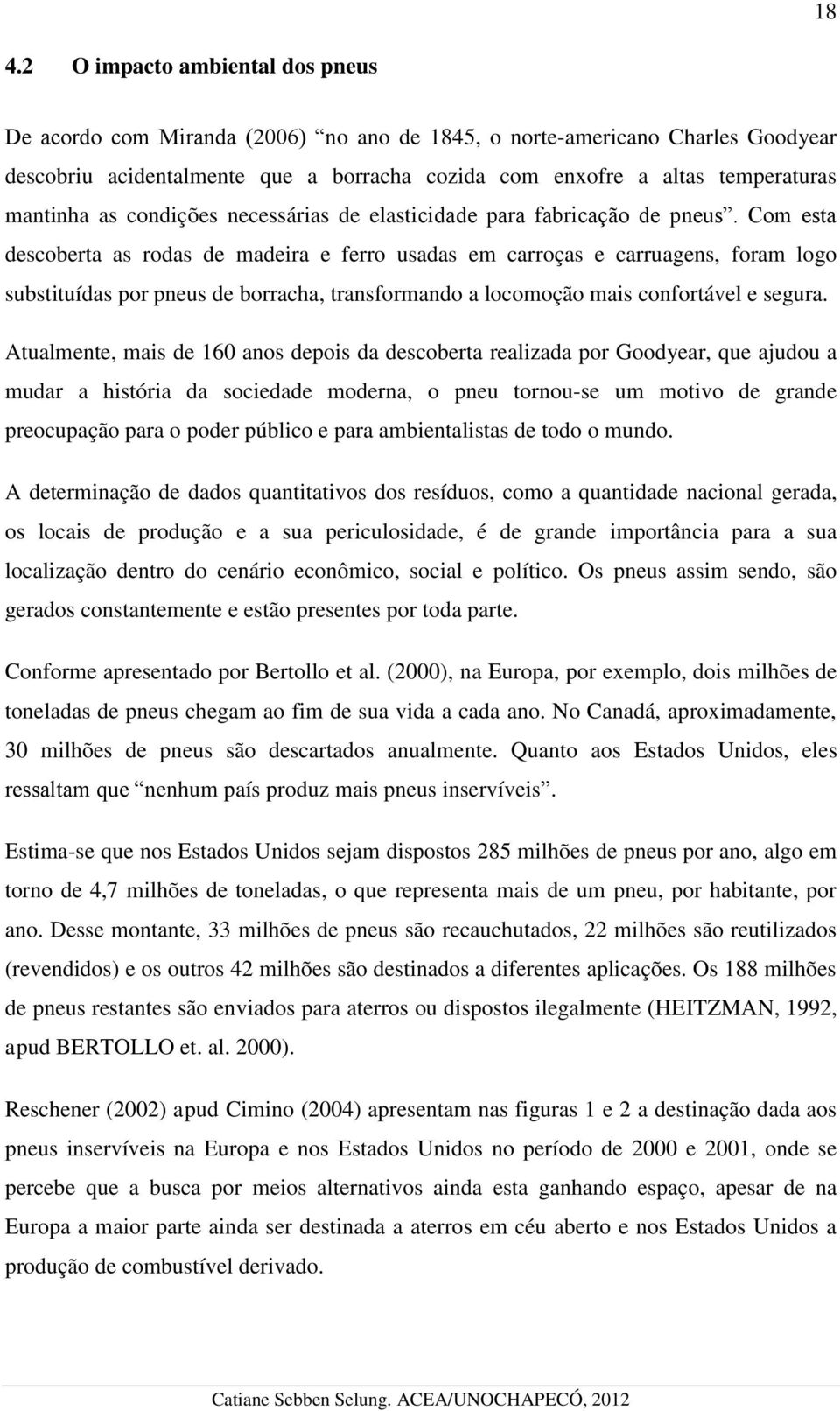 Com esta descoberta as rodas de madeira e ferro usadas em carroças e carruagens, foram logo substituídas por pneus de borracha, transformando a locomoção mais confortável e segura.