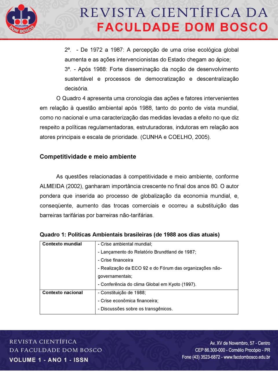 O Quadro 4 apresenta uma cronologia das ações e fatores intervenientes em relação à questão ambiental após 1988, tanto do ponto de vista mundial, como no nacional e uma caracterização das medidas