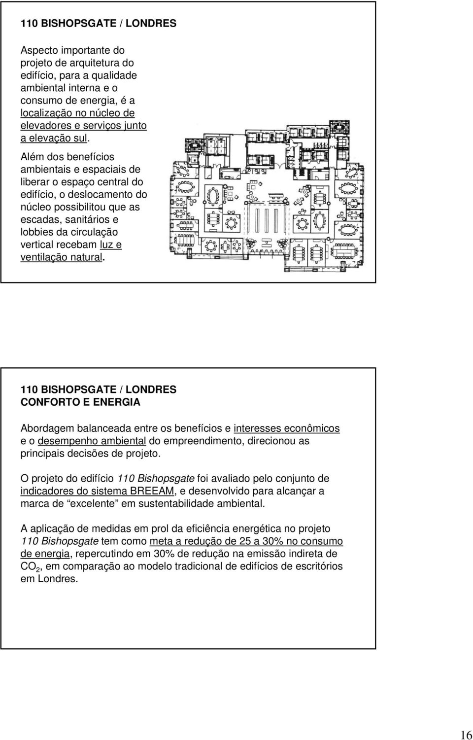 Além dos benefícios ambientais e espaciais de liberar o espaço central do edifício, o deslocamento do núcleo possibilitou que as escadas, sanitários e lobbies da circulação vertical recebam luz e