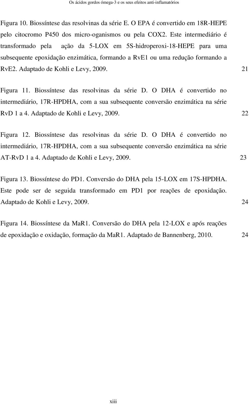 Adaptado de Kohli e Levy, 2009. 21 Figura 11. Biossíntese das resolvinas da série D. O DHA é convertido no intermediário, 17R-HPDHA, com a sua subsequente conversão enzimática na série RvD 1 a 4.