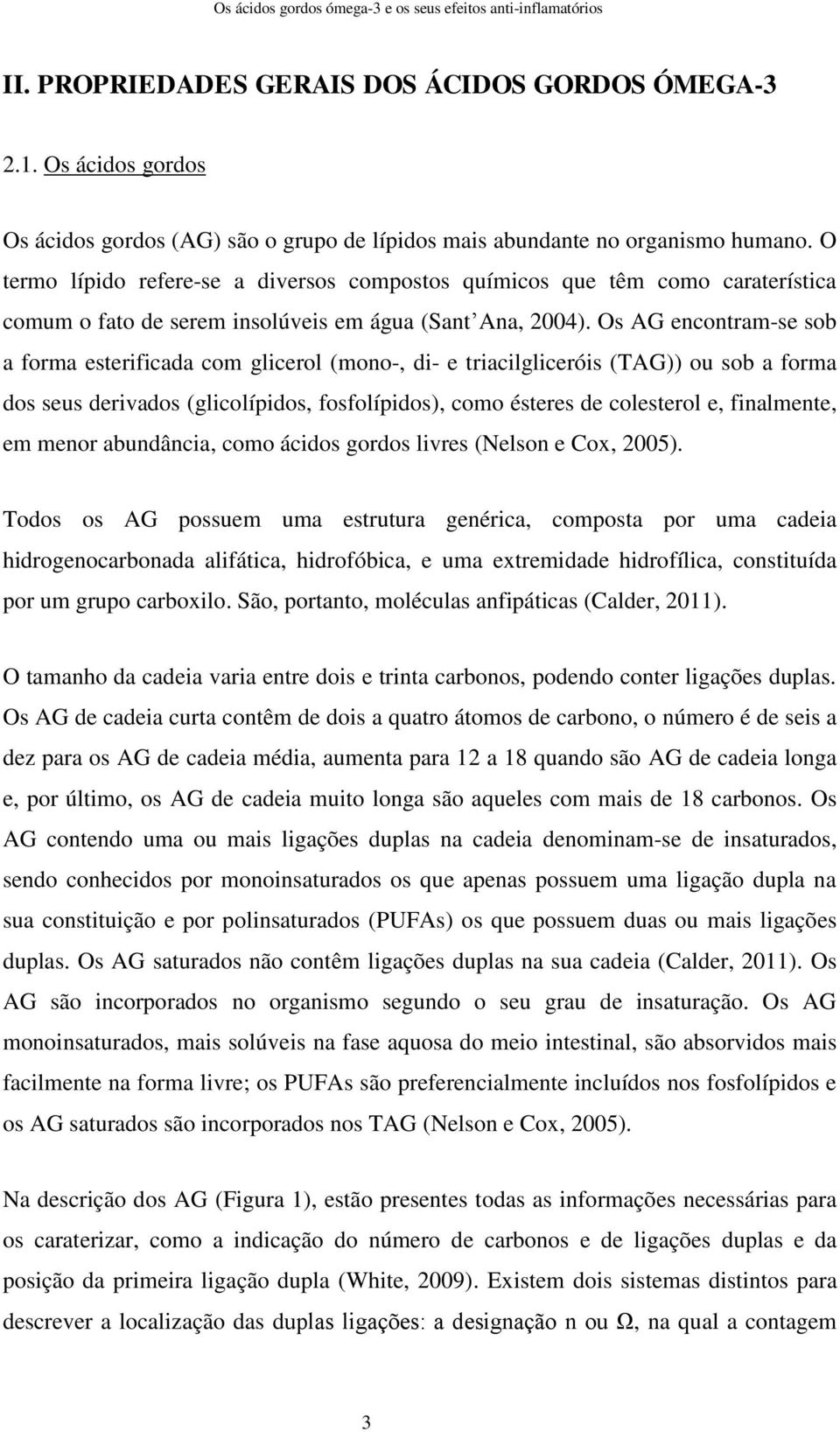 Os AG encontram-se sob a forma esterificada com glicerol (mono-, di- e triacilgliceróis (TAG)) ou sob a forma dos seus derivados (glicolípidos, fosfolípidos), como ésteres de colesterol e,