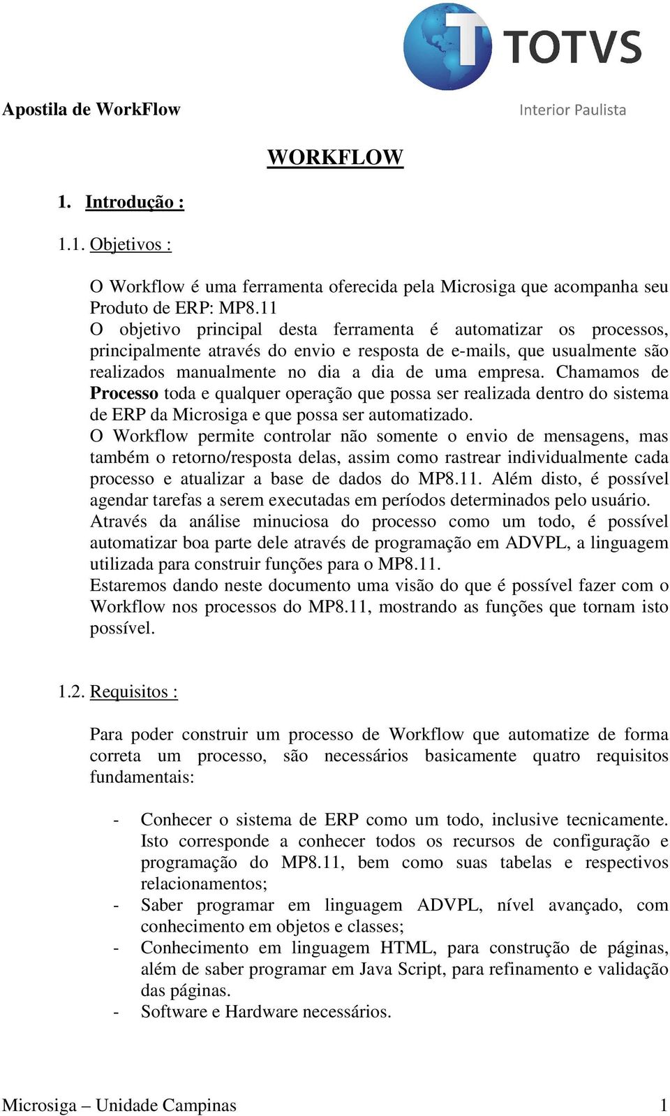 Chamamos de Processo toda e qualquer operação que possa ser realizada dentro do sistema de ERP da Microsiga e que possa ser automatizado.