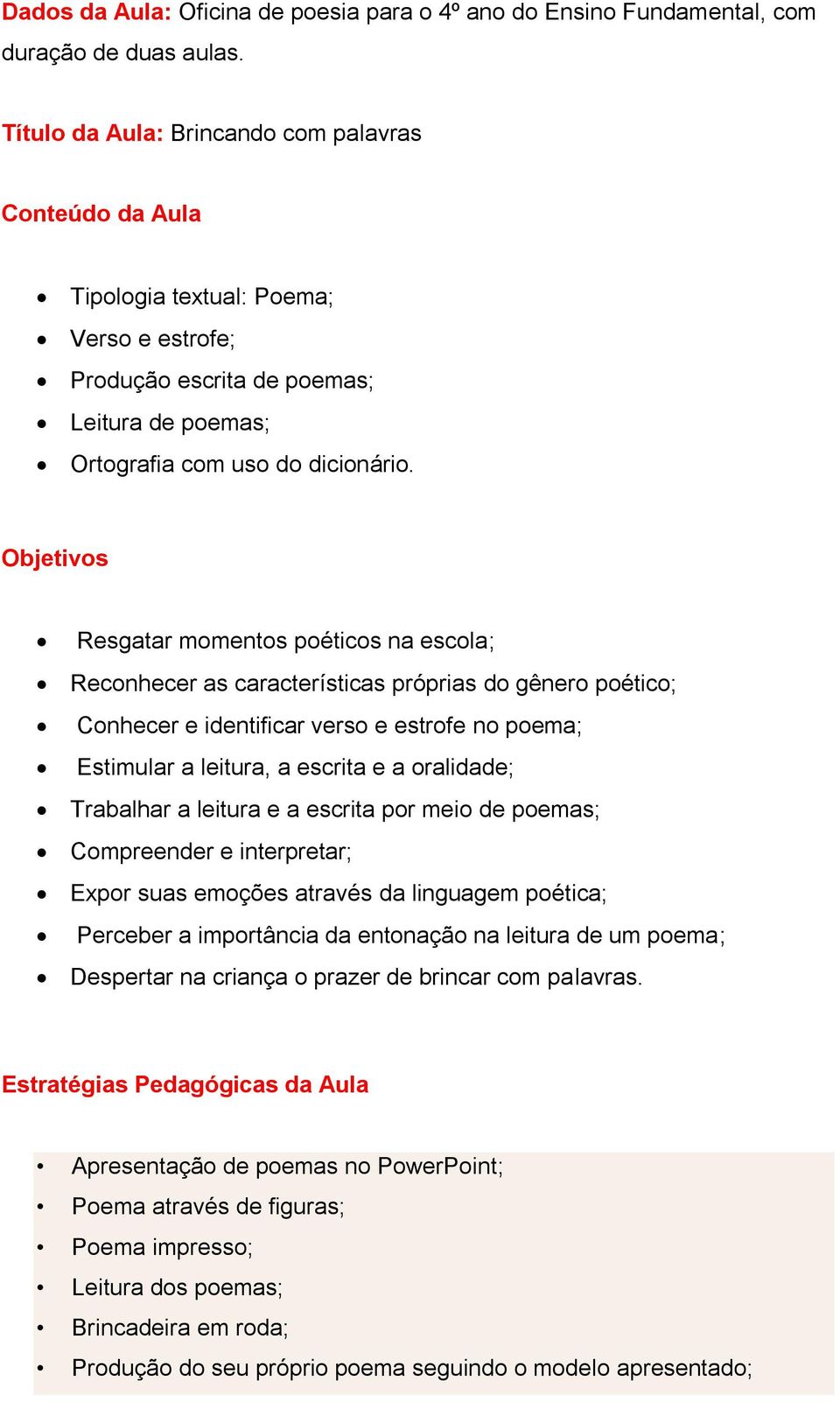 Objetivos Resgatar momentos poéticos na escola; Reconhecer as características próprias do gênero poético; Conhecer e identificar verso e estrofe no poema; Estimular a leitura, a escrita e a