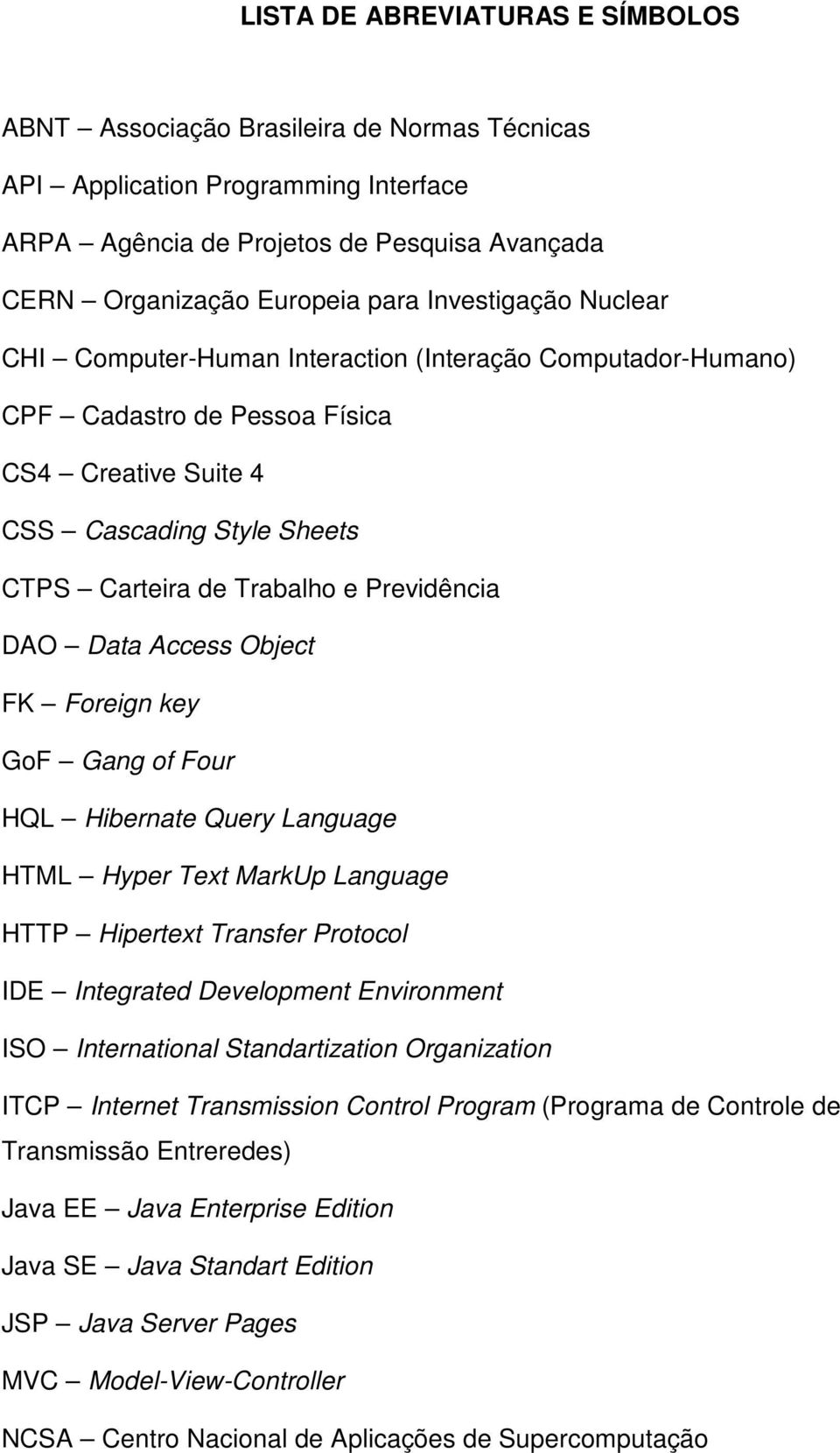 DAO Data Access Object FK Foreign key GoF Gang of Four HQL Hibernate Query Language HTML Hyper Text MarkUp Language HTTP Hipertext Transfer Protocol IDE Integrated Development Environment ISO