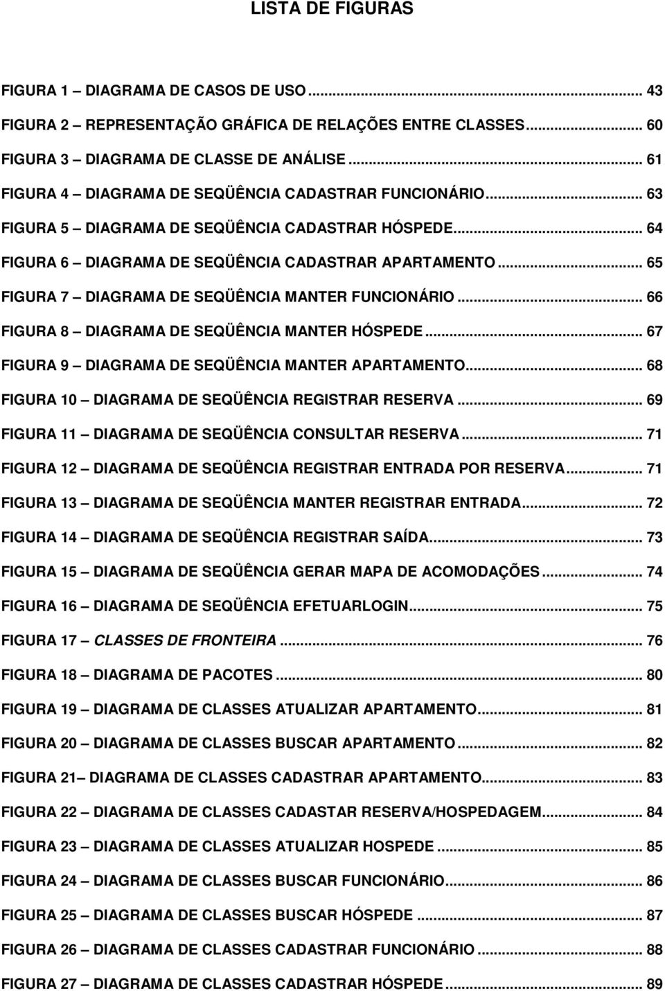 .. 65 FIGURA 7 DIAGRAMA DE SEQÜÊNCIA MANTER FUNCIONÁRIO... 66 FIGURA 8 DIAGRAMA DE SEQÜÊNCIA MANTER HÓSPEDE... 67 FIGURA 9 DIAGRAMA DE SEQÜÊNCIA MANTER APARTAMENTO.