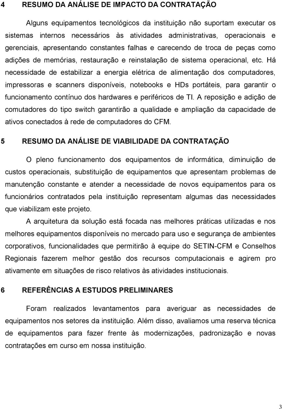 Há necessidade de estabilizar a energia elétrica de alimentação dos computadores, impressoras e scanners disponíveis, notebooks e HDs portáteis, para garantir o funcionamento contínuo dos hardwares e