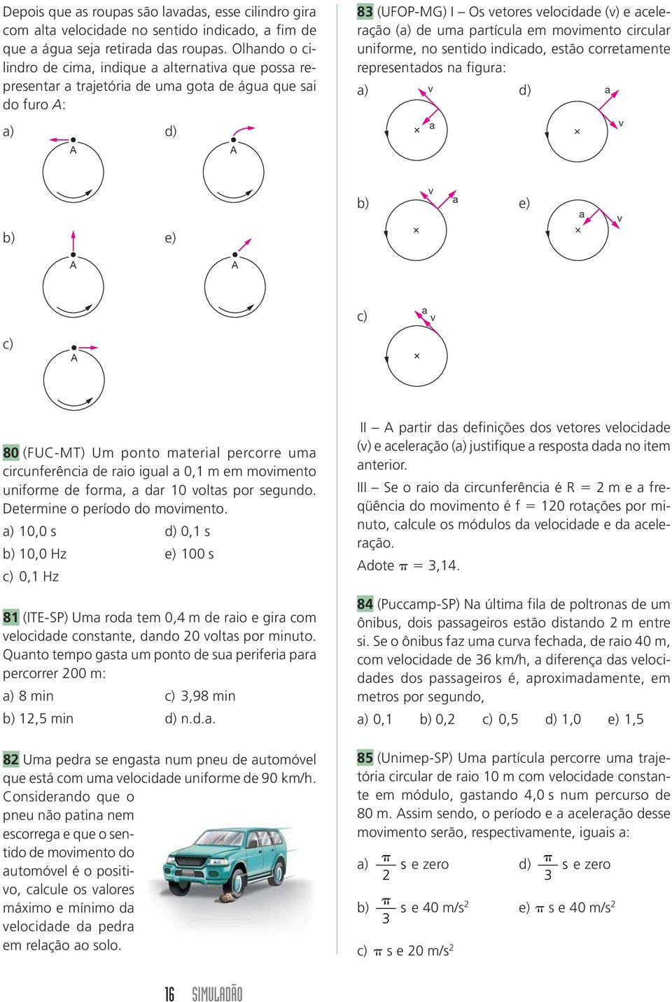 partícula em movimento circular uniforme, no sentido indicado, estão corretamente representados na figura: a) v d) a a v b) e) v b) a e) a v c) a v c) 80 (FUC-MT) Um ponto material percorre uma