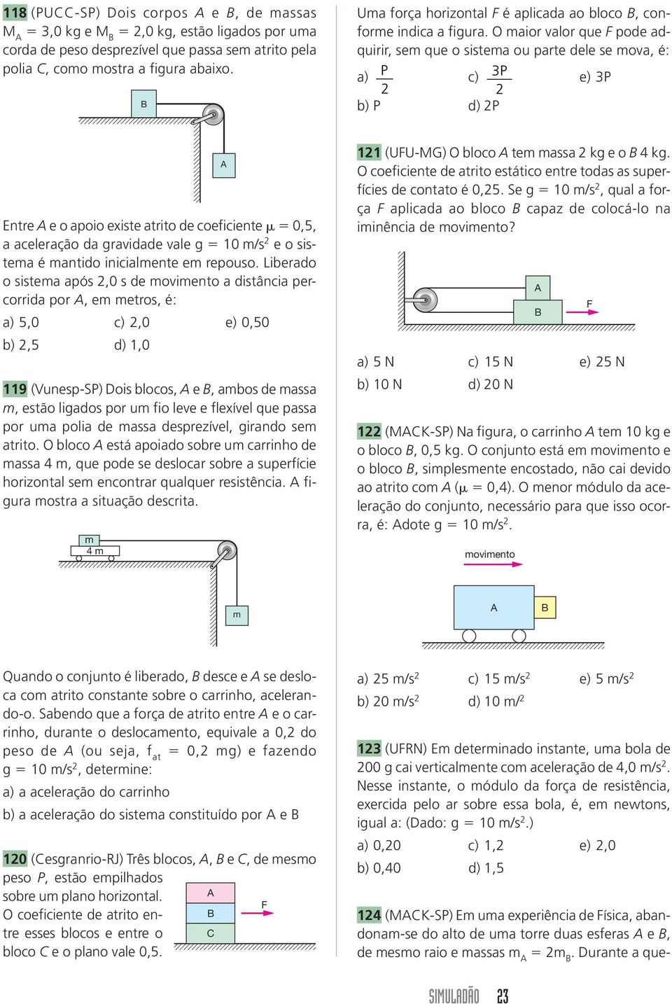 O maior valor que F pode adquirir, sem que o sistema ou parte dele se mova, é: a) P c) 3P e) 3P b) P d) P Entre e o apoio existe atrito de coeficiente 0,5, a aceleração da gravidade vale g 0 m/s e o