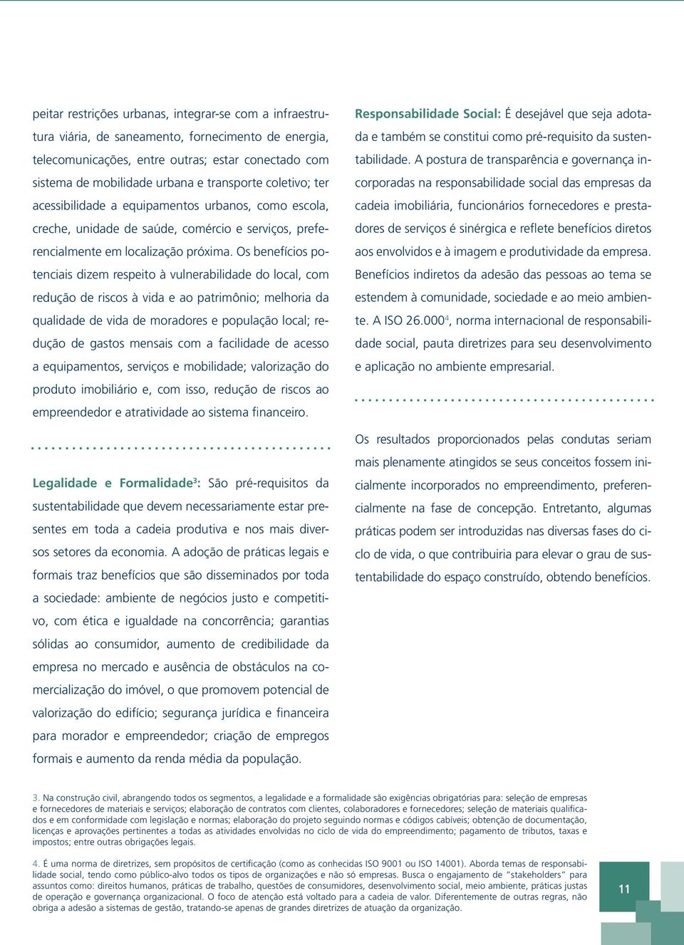 Os benefícios potenciais dizem respeito à vulnerabilidade do local, com redução de riscos à vida e ao patrimônio; melhoria da qualidade de vida de moradores e população local; redução de gastos