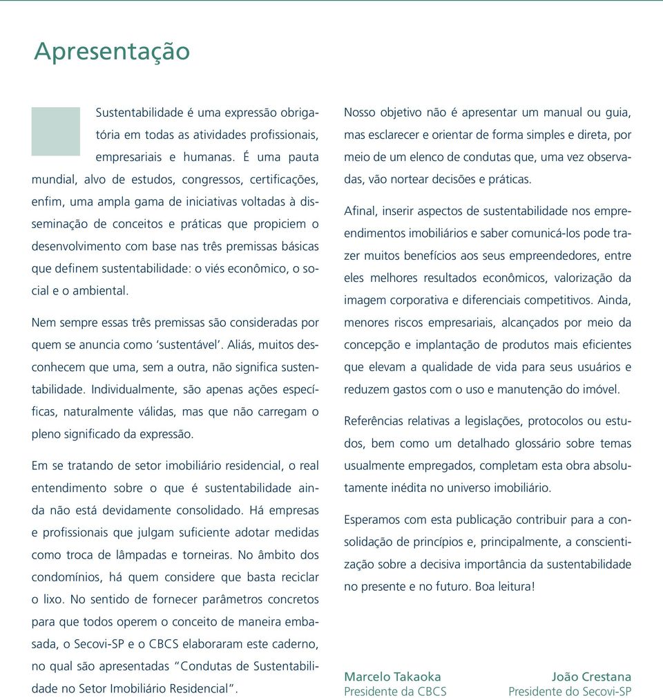 premissas básicas que definem sustentabilidade: o viés econômico, o social e o ambiental. Nem sempre essas três premissas são consideradas por quem se anuncia como sustentável.