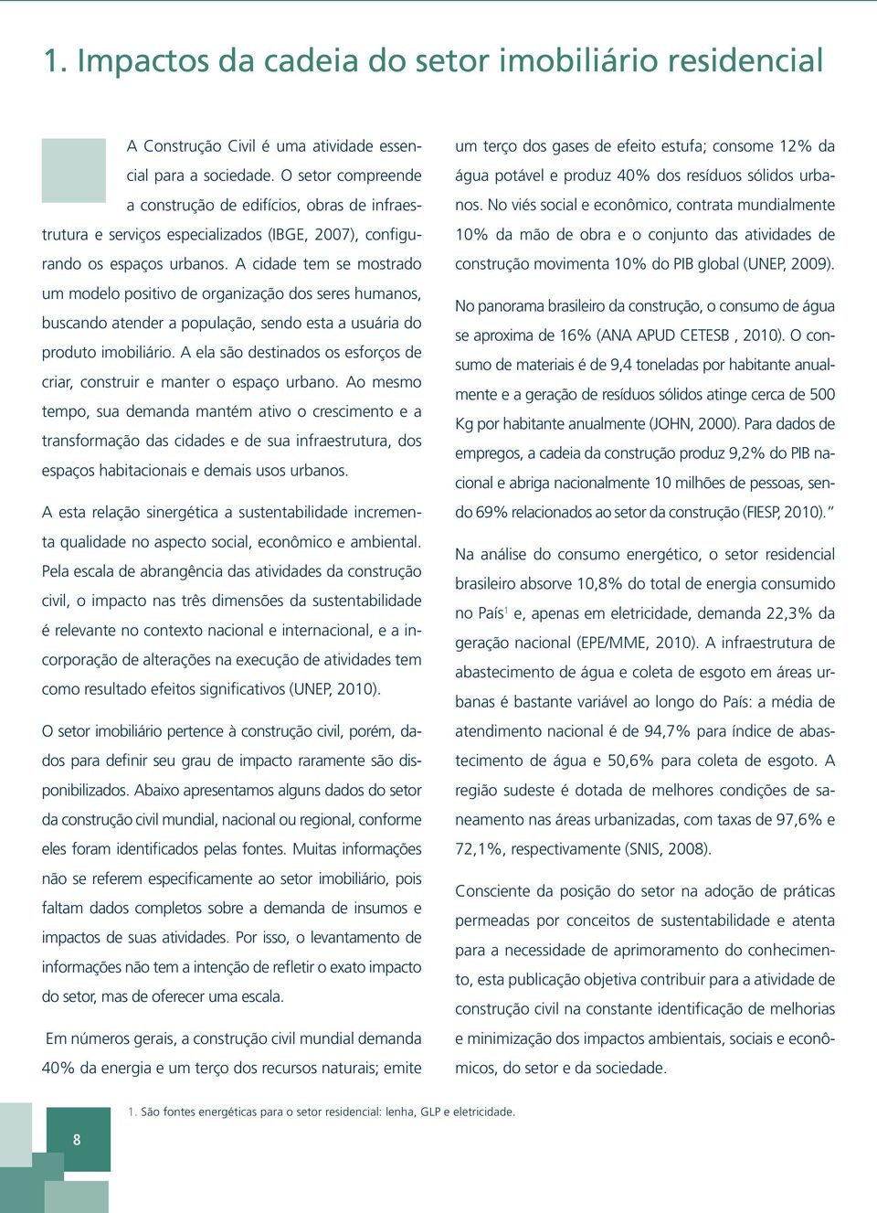 A cidade tem se mostrado um modelo positivo de organização dos seres humanos, buscando atender a população, sendo esta a usuária do produto imobiliário.